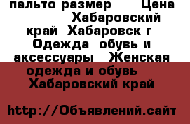 пальто размер 50 › Цена ­ 5 000 - Хабаровский край, Хабаровск г. Одежда, обувь и аксессуары » Женская одежда и обувь   . Хабаровский край